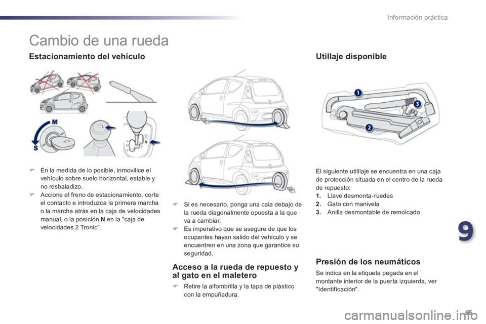 PEUGEOT 107 2012  Manual del propietario (in Spanish) 9
65 Información práctica
�)En la medida de lo posible, inmovilice el 
vehículo sobre suelo horizontal, estable yno resbaladizo.�)Accione el freno de estacionamiento, corteel contacto e introduzca 