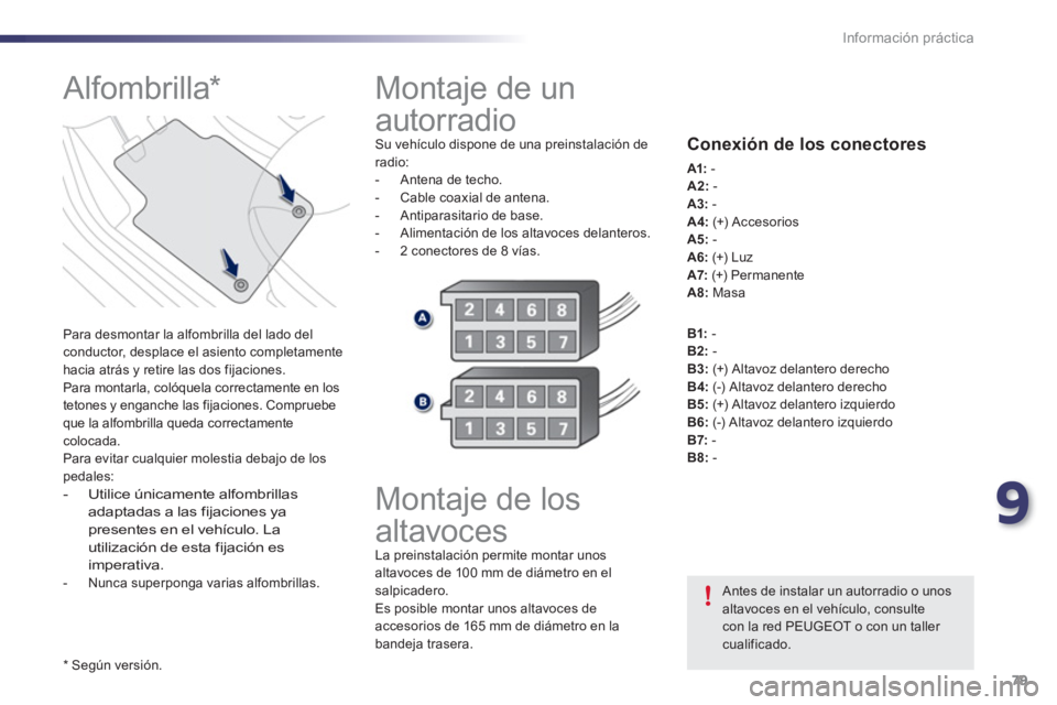 PEUGEOT 107 2012  Manual del propietario (in Spanish) 9
79 Información práctica
  Montaje de un 
autorradio 
Su vehículo dispone de una preinstalación deradio: 
-  Antena de techo.
-  Cable coaxial de antena.
-   Antiparasitario de base. 
-  Alim
ent