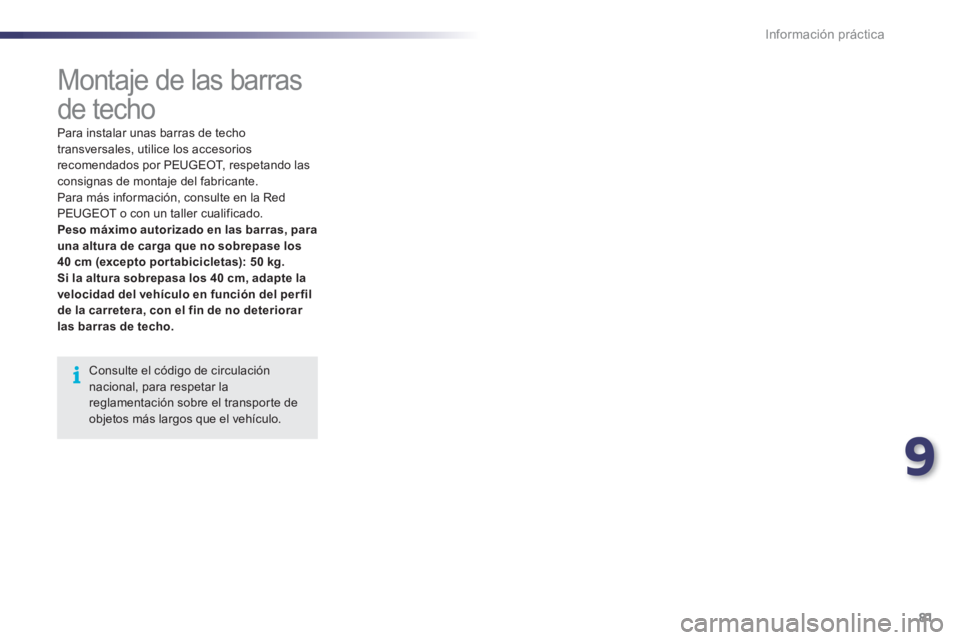 PEUGEOT 107 2012  Manual del propietario (in Spanish) 9
81 Información práctica
   
 
 
 
 
Montaje de las barras 
de techo 
Consulte el código de circulación nacional, para respetar lareglamentación sobre el transpor te deobjetos más largos que el