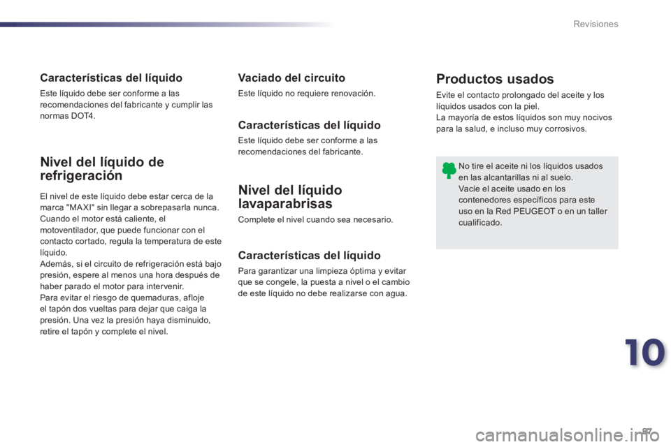 PEUGEOT 107 2012  Manual del propietario (in Spanish) 10
87 Revisiones
Nivel del líquido
lavaparabrisas 
Complete el nivel cuando sea necesario. 
Nivel del líquido de
refrigeración
Características del líquido 
Para garantizar una limpieza óptima y 