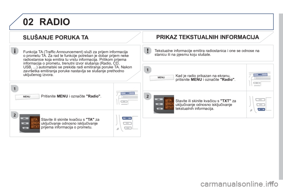 PEUGEOT 107 2012  Upute Za Rukovanje (in Croatian) 02
97
RADIO 
   
Tekstualne informacije emitira radiostanica i one se odnose nastanicu ili na pjesmu koju slušate.  
   
Kad je radio prikazan na ekranu,pritisnite  MENU 
 i označite "Radio" .
 
 St