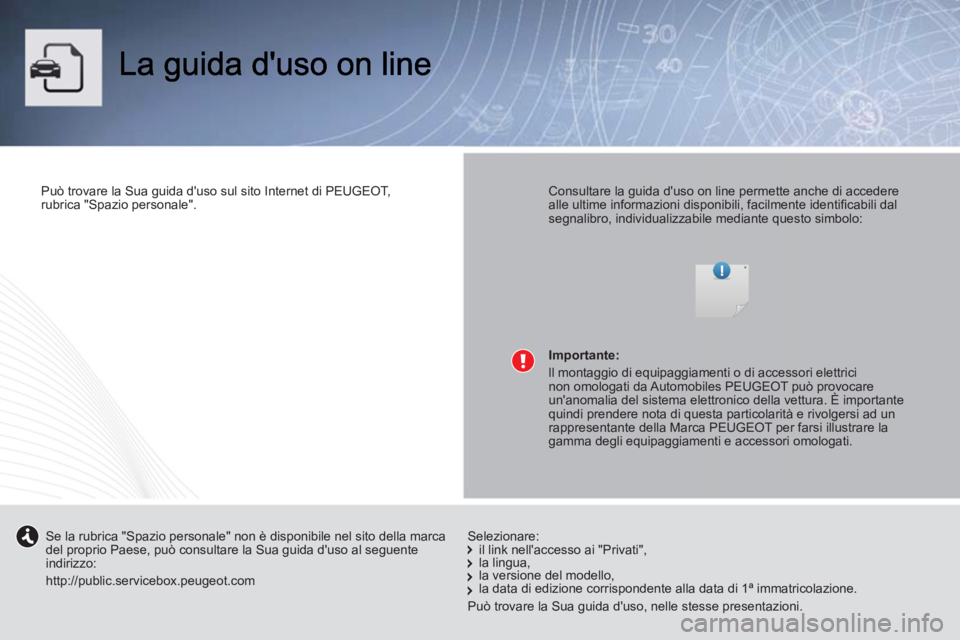 PEUGEOT 107 2012 Manuale duso (in Italian)
Può trovare la Sua guida duso sul sito Internet di PEUGEOT,
rubrica "Spazio personale".
Consultare la guida duso on line permette anche di accedere
alle ultime informazioni disponibi PEUGEOT 107 2012 Manuale duso (in Italian)
Può trovare la Sua guida duso sul sito Internet di PEUGEOT,
rubrica "Spazio personale".
Consultare la guida duso on line permette anche di accedere
alle ultime informazioni disponibi