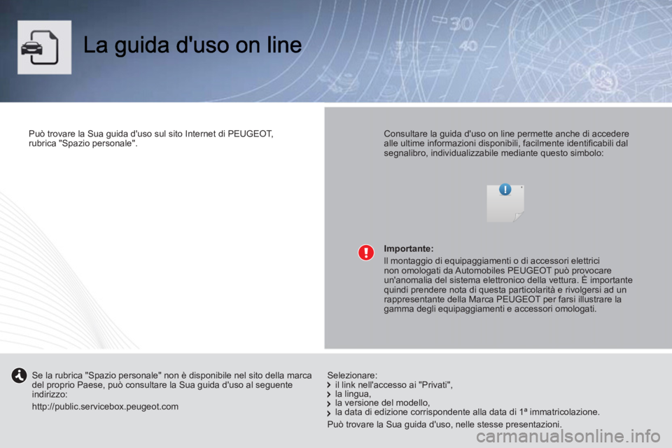 PEUGEOT 107 2012  Manuale duso (in Italian)    
Può trovare la Sua guida duso sul sito Internet di PEUGEOT, 
rubrica "Spazio personale".  
 
    
Consultare la guida duso on line permette anche di accedere 
alle ultime informazioni disponibi