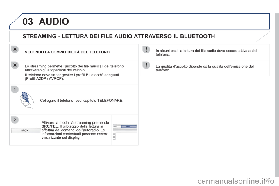 PEUGEOT 107 2012  Manuale duso (in Italian) 03
103
AUDIO 
   
 
 
 
 
 
STREAMING - LETTURA DEI FILE AUDIO ATTRAVERSO IL BLUETOOTH 
SECONDO LA COMPATIBILITÀ DEL TELEFONO 
Collegare il telefono: vedi capitolo TELEFONARE.   Lo streamin
g permett