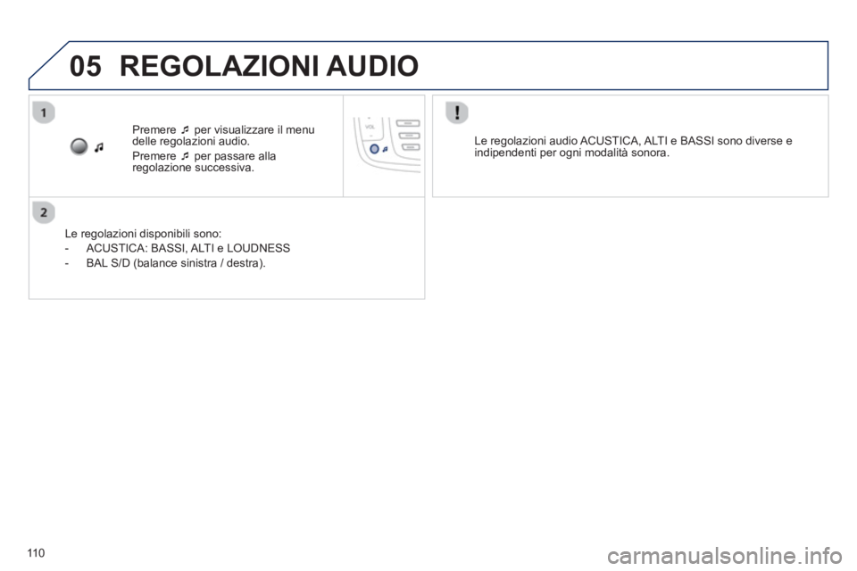 PEUGEOT 107 2012  Manuale duso (in Italian) 05
110
Premere �‘   per visualizzare il menu 
delle regolazioni audio. 
Pr
emere �‘   per passare alla 
regolazione successiva.  
   
Le re
golazioni disponibili sono: 
   
 
-  ACUSTICA: BASSI
, 