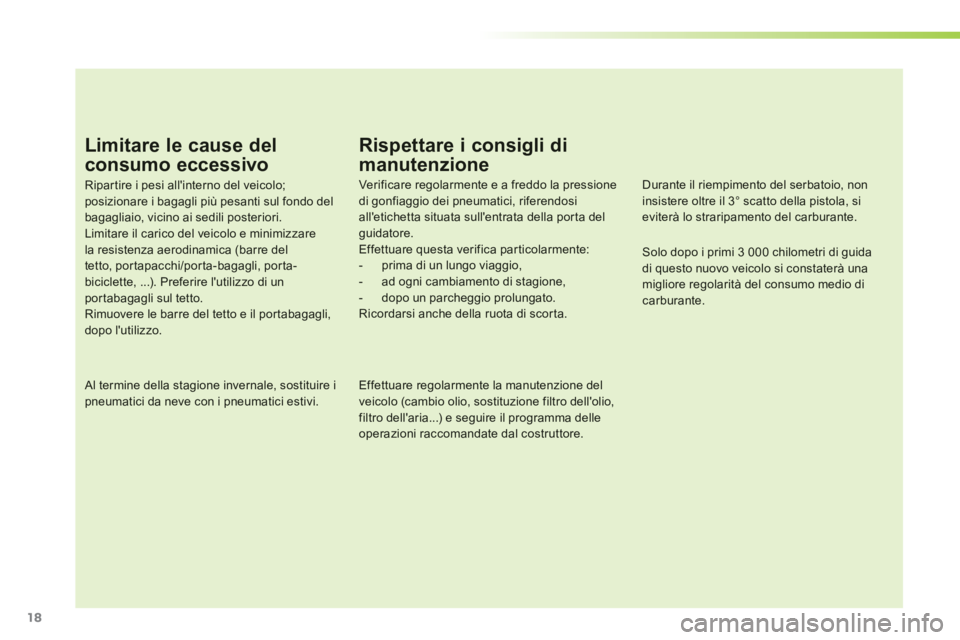 PEUGEOT 107 2012  Manuale duso (in Italian) 18
Limitare le cause del
consumo eccessivo
Ripar tire i pesi allinterno del veicolo;posizionare i bagagli più pesanti sul fondo delbagagliaio, vicino ai sedili posteriori. Limitare il carico del vei