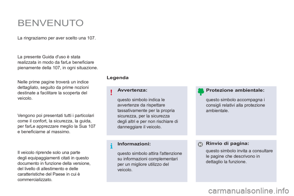 PEUGEOT 107 2012  Manuale duso (in Italian)   BENVENUTO 
 
 
Legenda  
   
Avvertenza: 
 
questo simbolo indica le 
avvertenze da rispettare 
tassativamente per la propria 
sicurezza, per la sicurezza 
degli altri e per non rischiare di 
danneg