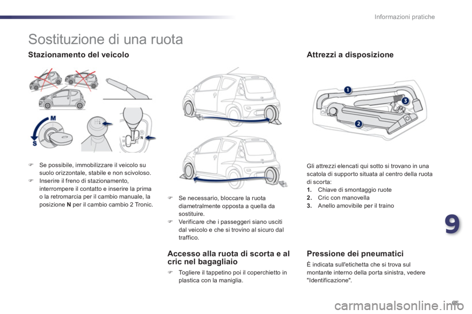 PEUGEOT 107 2012  Manuale duso (in Italian) 9
65 Informazioni pratiche
�)Se possibile, immobilizzare il veicolo susuolo orizzontale, stabile e non scivoloso.�)Inserire il freno di stazionamento, 
interrompere il contatto e inserire la prima 
o 