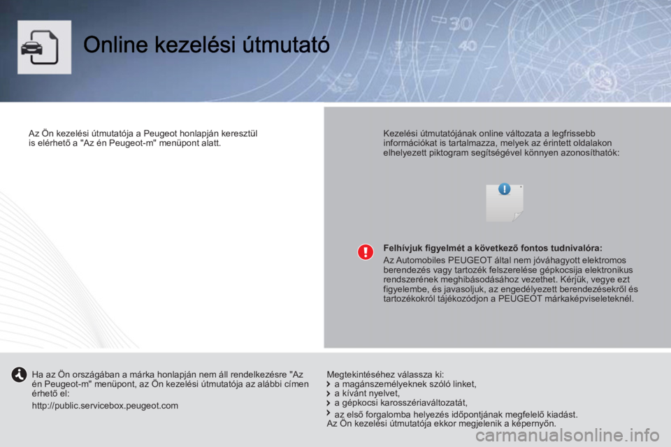PEUGEOT 107 2012  Kezelési útmutató (in Hungarian)    
Az Ön kezelési útmutatója a Peugeot honlapján keresztül 
is elérhető a "Az én Peugeot-m" menüpont alatt.  
 
    
Kezelési útmutatójának online változata a legfrissebb 
információ