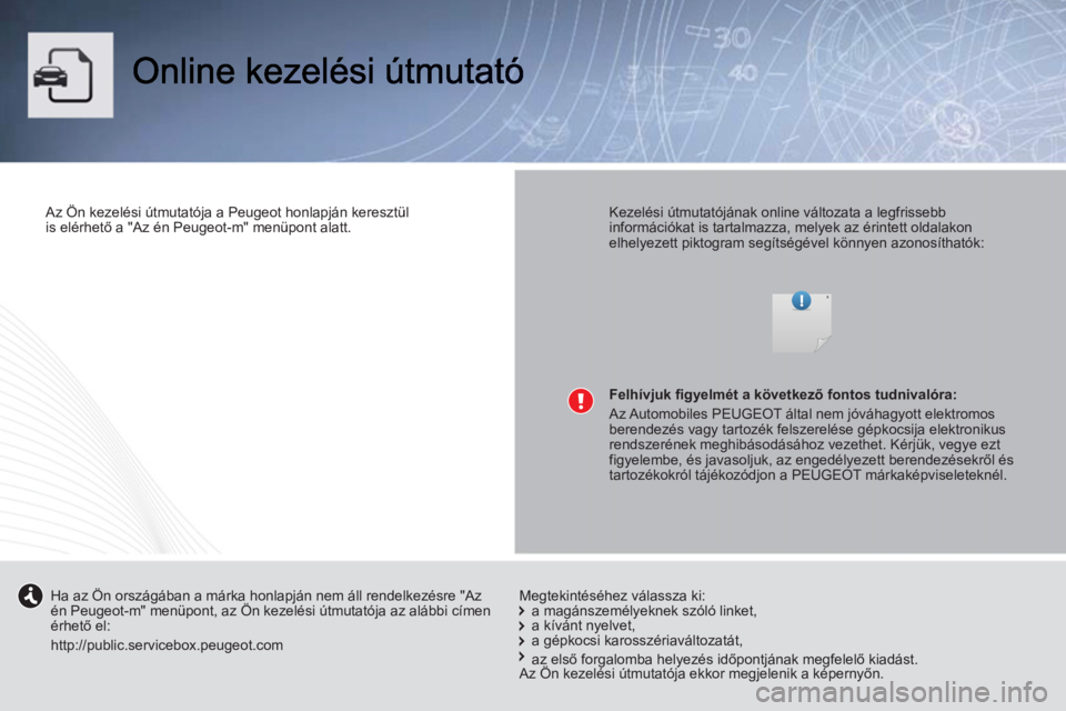 PEUGEOT 107 2012 Kezelési útmutató (in Hungarian)
Az Ön kezelési útmutatója a Peugeot honlapján keresztül
is elérhető a "Az én Peugeot-m" menüpont alatt.
Kezelési útmutatójának online változata a legfrissebb
információ PEUGEOT 107 2012 Kezelési útmutató (in Hungarian)
Az Ön kezelési útmutatója a Peugeot honlapján keresztül
is elérhető a "Az én Peugeot-m" menüpont alatt.
Kezelési útmutatójának online változata a legfrissebb
információ
