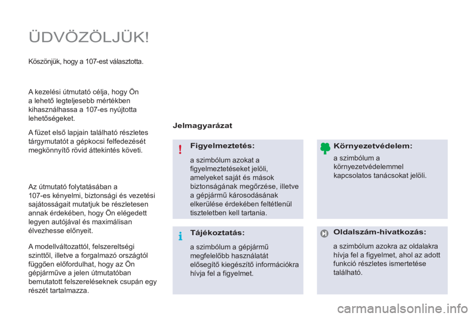 PEUGEOT 107 2012  Kezelési útmutató (in Hungarian)   ÜDVÖZÖLJÜK! 
 
 
Jelmagyarázat  
   
Figyelmeztetés: 
 
a szimbólum azokat a 
figyelmeztetéseket jelöli, 
amelyeket saját és mások 
biztonságának megőrzése, illetve 
a gépjármű k�