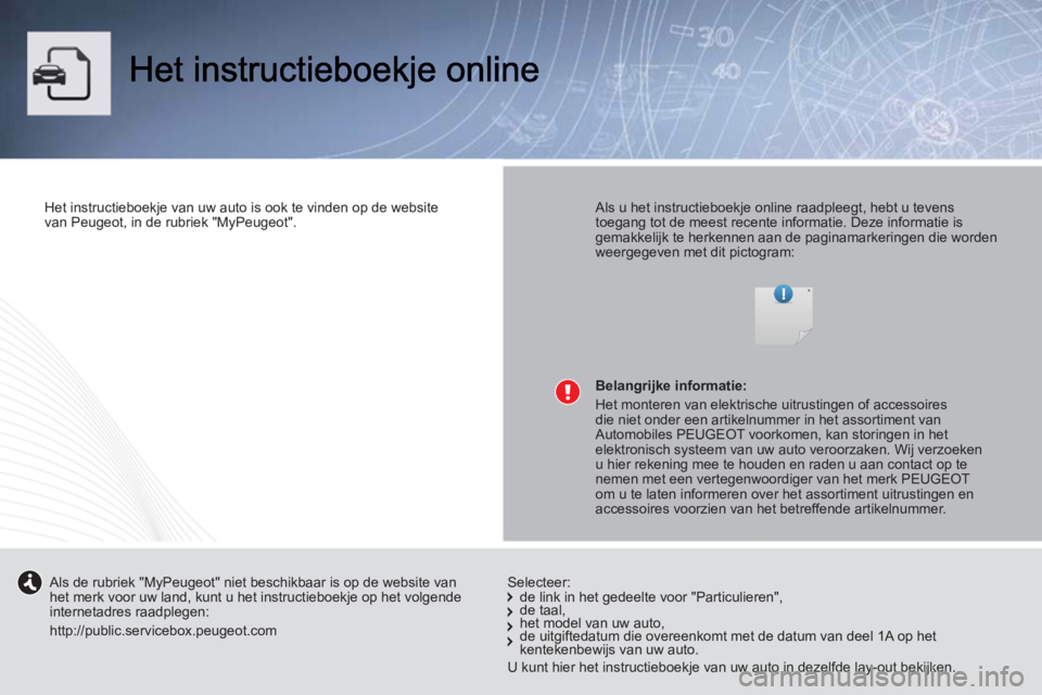 PEUGEOT 107 2012  Instructieboekje (in Dutch)    
Het instructieboekje van uw auto is ook te vinden op de website 
van Peugeot, in de rubriek "MyPeugeot".  
 
    
Als u het instructieboekje online raadpleegt, hebt u tevens 
toegang tot de meest 
