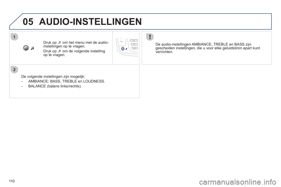 PEUGEOT 107 2012  Instructieboekje (in Dutch) 05
110
Druk op �‘   om het menu met de audio-
instellingen op te vragen. 
Druk op 
�‘   om de volgende instellingop te vragen.  
   
De vol
gende instellingen zijn mogelijk: 
   
 
-  AMBIANCE: BA