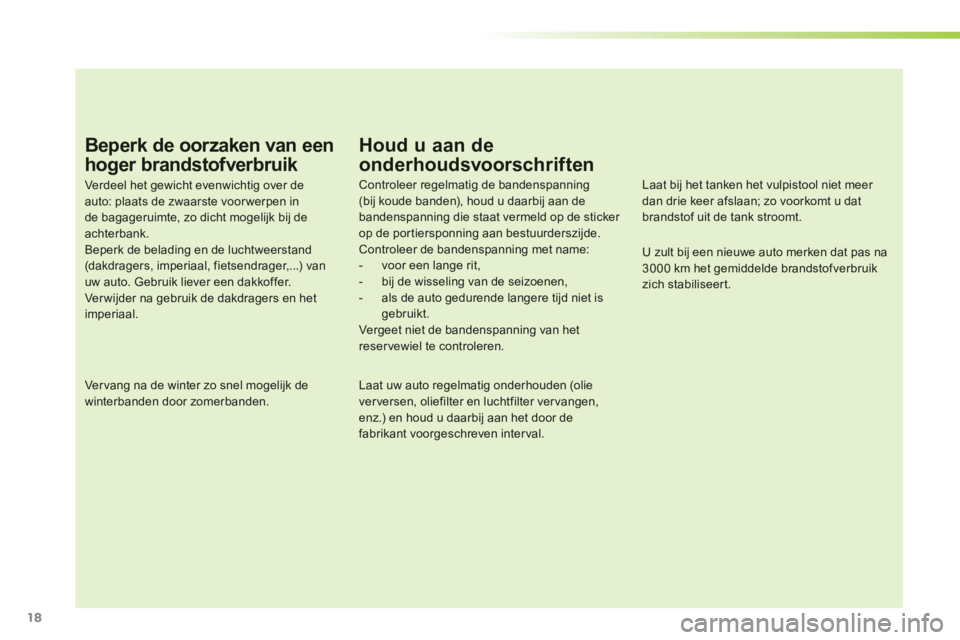 PEUGEOT 107 2012  Instructieboekje (in Dutch) 18
Beperk de oorzaken van een 
hoger brandstofverbruik 
Verdeel het gewicht evenwichtig over de auto: plaats de zwaarste voor werpen inde bagageruimte, zo dicht mogelijk bij deachterbank.Beperk de bel
