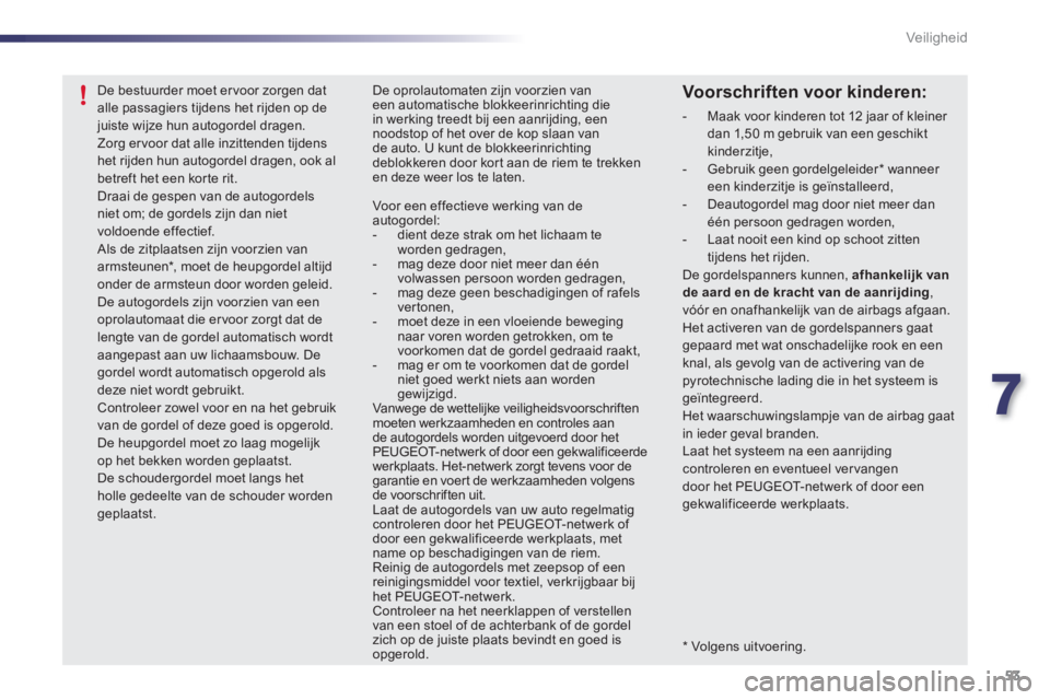 PEUGEOT 107 2012  Instructieboekje (in Dutch) 7
53 Veiligheid
   
*  
 Volgens uitvoering.
De bestuurder moet ervoor zorgen dat alle passagiers tijdens het rijden op de juiste wijze hun autogordel dragen.Zorg ervoor dat alle inzittenden tijdenshe