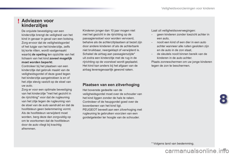 PEUGEOT 107 2012 Instructieboekje (in Dutch) 8
61 Veiligheidsvoorzieningen voor kinderen
Kinderen jonger dan 10 jaar mogen nietmet het gezicht in de rijrichting op de passagiersstoel voor worden vervoerd,behalve als de achterzitplaatsen al bezet PEUGEOT 107 2012 Instructieboekje (in Dutch) 8
61 Veiligheidsvoorzieningen voor kinderen
Kinderen jonger dan 10 jaar mogen nietmet het gezicht in de rijrichting op de passagiersstoel voor worden vervoerd,behalve als de achterzitplaatsen al bezet