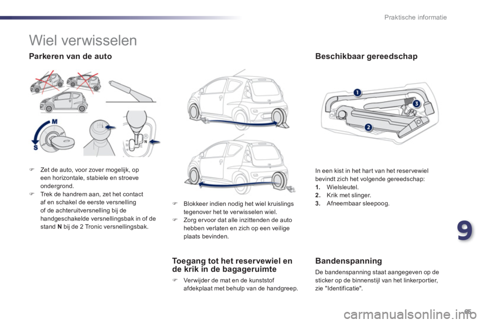 PEUGEOT 107 2012  Instructieboekje (in Dutch) 9
65 Praktische informatie
�)Zet de auto, voor zover mogelijk, opeen horizontale, stabiele en stroeve 
ondergrond. �)Trek de handrem aan, zet het contactaf en schakel de eerste versnelling 
of de acht