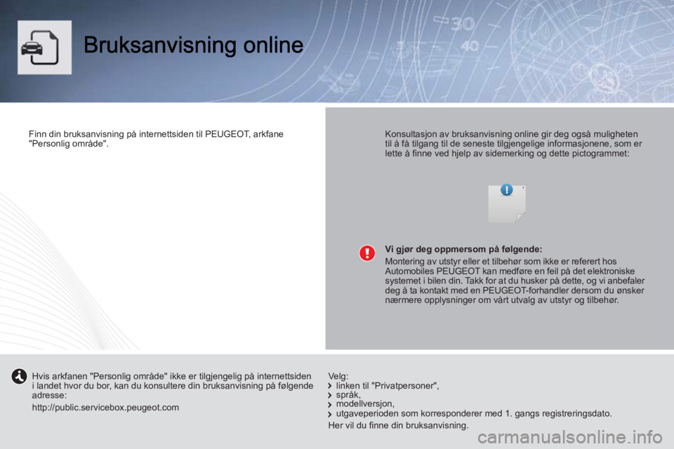 PEUGEOT 107 2012  Instruksjoner for bruk (in Norwegian)    
Finn din bruksanvisning på internettsiden til PEUGEOT, arkfane 
"Personlig område".  
 
    
Konsultasjon av bruksanvisning online gir deg også muligheten 
til å få tilgang til de seneste til