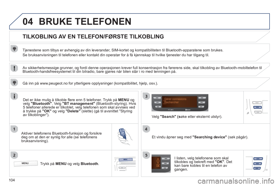 PEUGEOT 107 2012 Instruksjoner for bruk (in Norwegian) 04
104
BRUKE TELEFONEN
TILKOBLING AV EN TELEFON/FØRSTE TILKOBLING
Tjenestene som tilbys er avhengig av din leverandør, SIM-kortet og kompatibiliteten til Bluetooth-apparate PEUGEOT 107 2012 Instruksjoner for bruk (in Norwegian) 04
104
BRUKE TELEFONEN
TILKOBLING AV EN TELEFON/FØRSTE TILKOBLING
Tjenestene som tilbys er avhengig av din leverandør, SIM-kortet og kompatibiliteten til Bluetooth-apparate