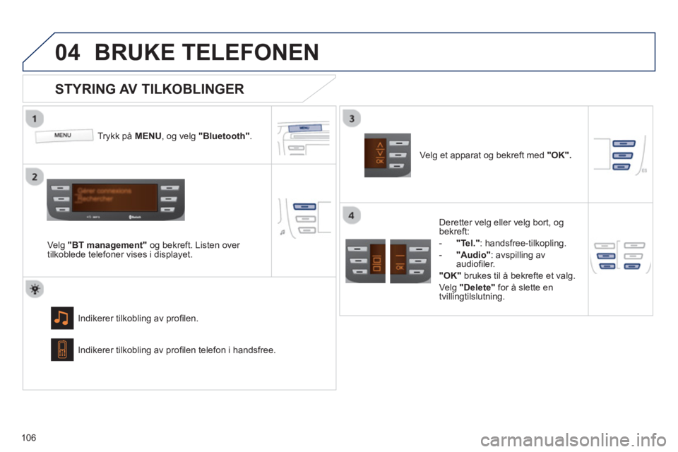 PEUGEOT 107 2012 Instruksjoner for bruk (in Norwegian)
04
106
BRUKE TELEFONEN
Trykk på MENU, og velg"Bluetooth".
Velg "BT management"og bekreft. Listen over
tilkoblede telefoner vises i displayet.
Indikerer tilkoblin
g av profi len.
STYRING AV PEUGEOT 107 2012 Instruksjoner for bruk (in Norwegian)
04
106
BRUKE TELEFONEN
Trykk på MENU, og velg"Bluetooth".
Velg "BT management"og bekreft. Listen over
tilkoblede telefoner vises i displayet.
Indikerer tilkoblin
g av profi len.
STYRING AV