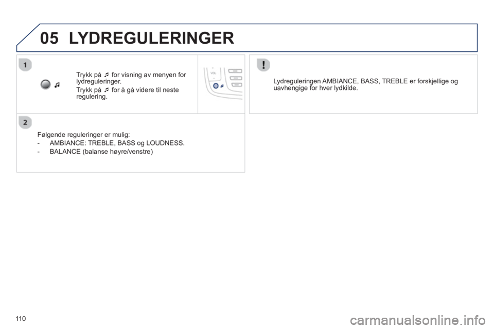 PEUGEOT 107 2012  Instruksjoner for bruk (in Norwegian) 05
110
Trykk på  �‘for visning av menyen for lydreguleringer.
Tr
ykk på  �‘for å gå videre til neste
regulering.  
   
Føl
gende reguleringer er mulig:
   
 
-   AMBIANCE: TREBLE, BASS o
g LO