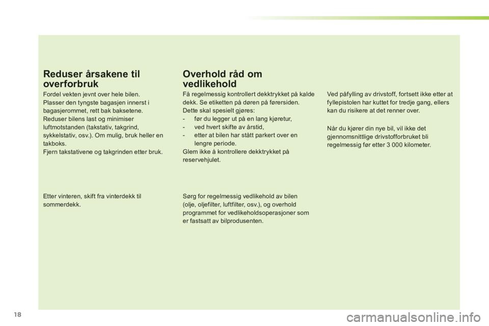 PEUGEOT 107 2012 Instruksjoner for bruk (in Norwegian) 18
Reduser årsakene til
over forbruk
Fordel vekten jevnt over hele bilen. Plasser den tyngste bagasjen innerst i bagasjerommet, rett bak baksetene.Reduser bilens last og minimiser luftmotstanden (ta PEUGEOT 107 2012 Instruksjoner for bruk (in Norwegian) 18
Reduser årsakene til
over forbruk
Fordel vekten jevnt over hele bilen. Plasser den tyngste bagasjen innerst i bagasjerommet, rett bak baksetene.Reduser bilens last og minimiser luftmotstanden (ta