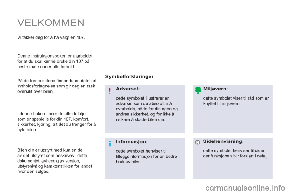 PEUGEOT 107 2012  Instruksjoner for bruk (in Norwegian)   VELKOMMEN 
 
 
Symbolforklaringer  
   
Advarsel: 
 
dette symbolet illustrerer en 
advarsel som du absolutt må 
overholde, både for din egen og 
andres sikkerhet, og for ikke å 
risikere å skad