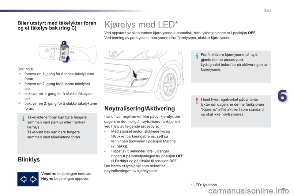 PEUGEOT 107 2012 Instruksjoner for bruk (in Norwegian) 6
45 Sikt
Kjørelys med LED *
Ved oppstar t av bilen tennes kjørelysene automatisk, hvis lysbetjeningen er i posisjon OFF.Ved tenning av parklysene, nærlysene eller fjernlysene, PEUGEOT 107 2012 Instruksjoner for bruk (in Norwegian) 6
45 Sikt
Kjørelys med LED *
Ved oppstar t av bilen tennes kjørelysene automatisk, hvis lysbetjeningen er i posisjon OFF.Ved tenning av parklysene, nærlysene eller fjernlysene,