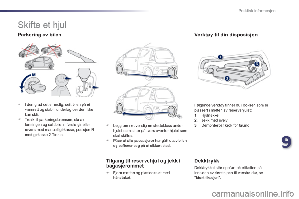 PEUGEOT 107 2012  Instruksjoner for bruk (in Norwegian) 9
65 Praktisk informasjon
�)I den grad det er mulig, sett bilen på et
vannrett og stabilt underlag der den ikke 
kan skli. �)Trekk til parkeringsbremsen, slå av
tenningen og sett bilen i første gir