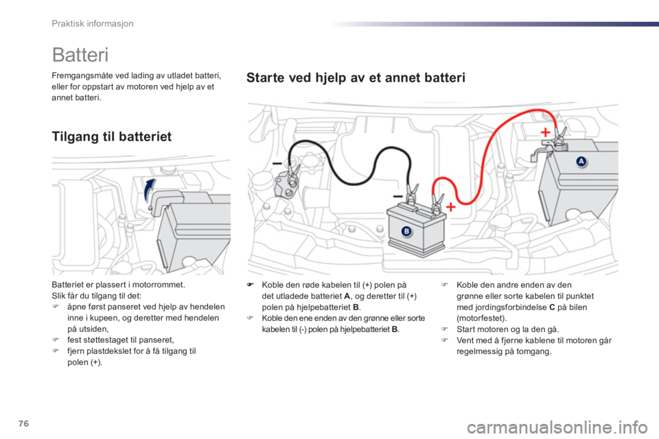 PEUGEOT 107 2012  Instruksjoner for bruk (in Norwegian) 76Praktisk informasjon
    Koble den røde kabelen til (+) polen på 
det utladede batteriet  A, og deretter til (+)polen på hjelpebatteriet  B.�) 
 Koble den ene enden av den grønne eller sortekabe