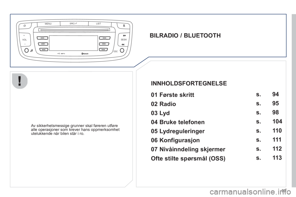 PEUGEOT 107 2012  Instruksjoner for bruk (in Norwegian) VOLMENUSRC/
LIST
ESC
SEEK +
_
MP3
93
   
BILRADIO / BLUETOOTH  
 
   
01 Første skritt   
 
 Av sikkerhetsmessige grunner skal føreren utføre 
alle operasjoner som krever hans oppmerksomhet utelukk