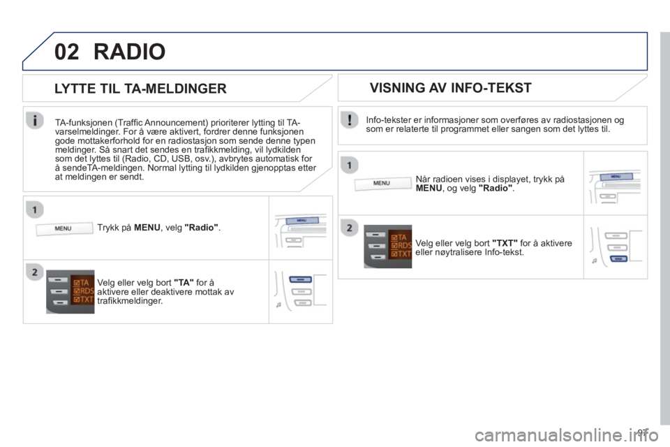 PEUGEOT 107 2012  Instruksjoner for bruk (in Norwegian) 02
97
RADIO 
   
Info-tekster er informasjoner som overføres av radiostasjonen og som er relaterte til programmet eller sangen som det lyttes til.
   
Når radioen vises i displa
yet, trykk påMENU, 