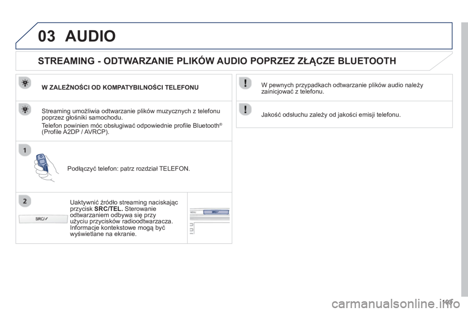 PEUGEOT 107 2012  Instrukcja obsługi (in Polish) 03
103
AUDIO
   
 
 
 
 
STREAMING - ODTWARZANIE PLIKÓW AUDIO POPRZEZ ZŁĄCZE BLUETOOTH 
W ZALEŻNOŚCI OD KOMPATYBILNOŚCI TELEFONU  
Podł
ączyć telefon: patrz rozdział TELEFON.  
Streaming umo