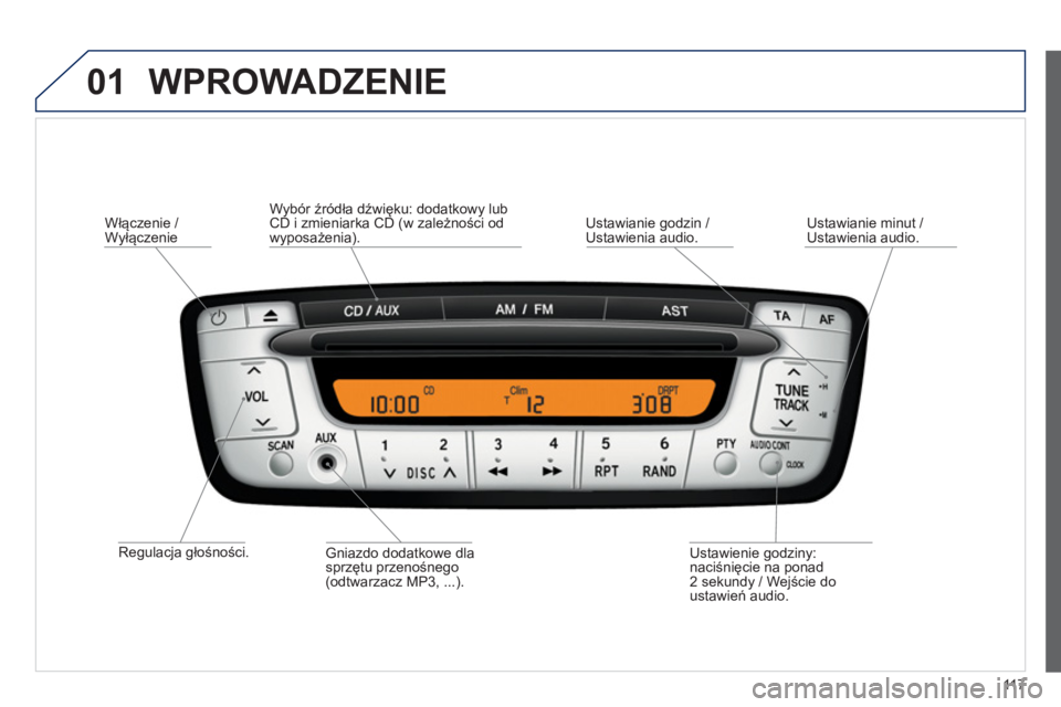 PEUGEOT 107 2012  Instrukcja obsługi (in Polish) 01
11 7
  WPROWADZENIE 
 
 
Regulacja głośności.
Włączenie / Wyłączenie  
Ustawienie 
godziny: 
naciśnięcie na ponad
2 sekund
y / Wejście do ustawień audio.      
Gniazdo dodatkowe dla sprz