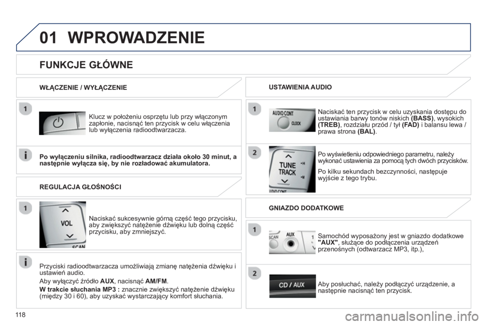 PEUGEOT 107 2012  Instrukcja obsługi (in Polish) 01
118
WPROWADZENIE
   Klucz w położeniu osprzętu lub przy włączonymzapłonie, nacisnąć ten przycisk w celu włączenialub wyłączenia radioodtwarzacza.  
   
Po kilku sekundach bezcz
ynności