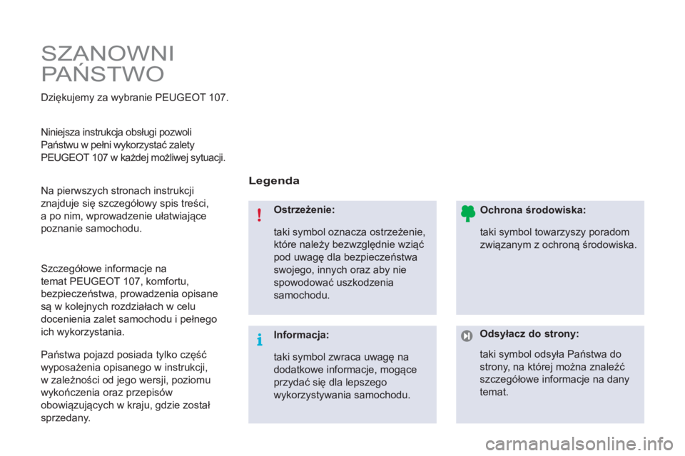 PEUGEOT 107 2012  Instrukcja obsługi (in Polish)   SZANOWNI 
PAŃSTWO 
 
 
Legenda  
 
 
Ostrzeżenie: 
  taki symbol oznacza ostrzeżenie, 
które należy bezwzględnie wziąć 
pod uwagę dla bezpieczeństwa 
swojego, innych oraz aby nie 
spowodow