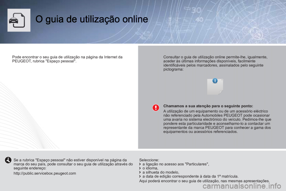 PEUGEOT 107 2012  Manual de utilização (in Portuguese)    
Pode encontrar o seu guia de utilização na página da Internet da 
PEUGEOT, rubrica "Espaço pessoal".  
 
    
Consultar o guia de utilização online permite-lhe, igualmente, 
aceder às últi