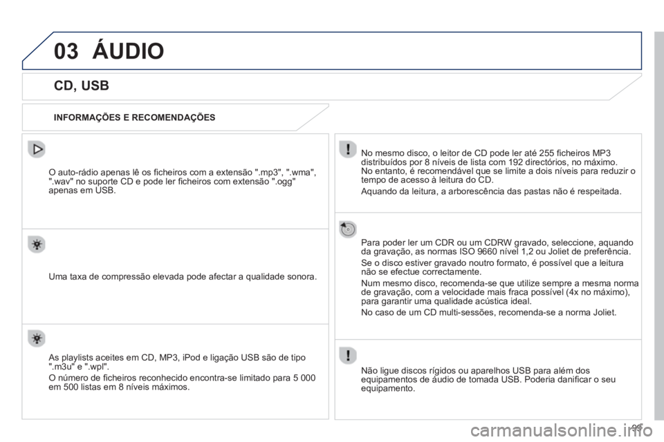 PEUGEOT 107 2012  Manual de utilização (in Portuguese) 03
99
ÁUDIO 
   
 
 
 
 
 
 
 
 
 
 
CD, USB 
 
 
INFORMAÇÕES E RECOMENDAÇÕES  
No mesmo disco, o leitor de 
CD pode ler até 255 ﬁ cheiros MP3 
distribuÌdos por 8 nÌveis de lista com 192 dir
