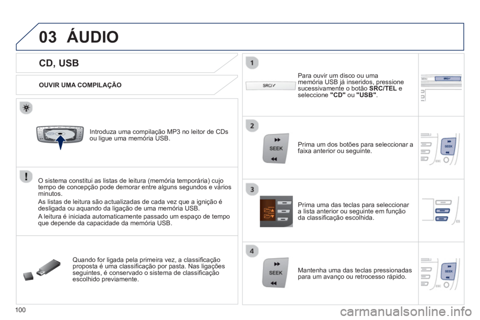 PEUGEOT 107 2012  Manual de utilização (in Portuguese) 03
VOLMENUSRC/
LISTESCSEEK +
_MP3
100
   
 
 
 
 
 
 
 
 
 
 
CD, USB 
ÁUDIO 
 
 
OUVIR UMA COMPILAÇÃO
   
Introduza uma compilação MP3 no leitor de CDs 
ou ligue uma memória USB.
O sistema cons