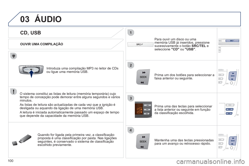 PEUGEOT 107 2012 Manual de utilização (in Portuguese) 03
VOLMENUSRC/
LISTESCSEEK +
_MP3
100
CD, USB
ÁUDIO
OUVIR UMA COMPILAÇÃO
Introduza uma compilação MP3 no leitor de CDs
ou ligue uma memória USB.
O sistema cons PEUGEOT 107 2012 Manual de utilização (in Portuguese) 03
VOLMENUSRC/
LISTESCSEEK +
_MP3
100
CD, USB
ÁUDIO
OUVIR UMA COMPILAÇÃO
Introduza uma compilação MP3 no leitor de CDs
ou ligue uma memória USB.
O sistema cons