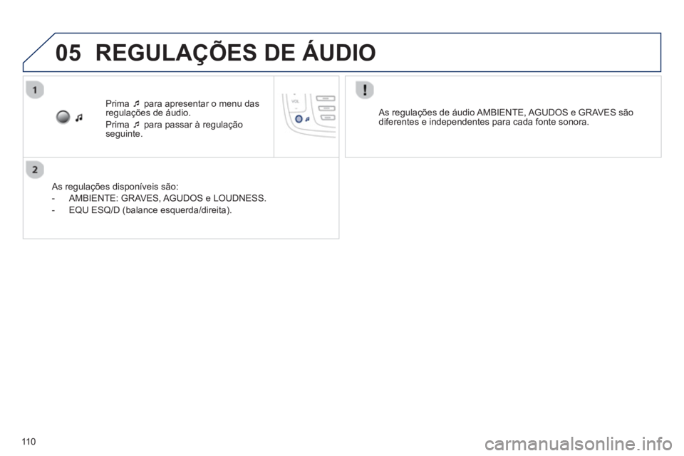 PEUGEOT 107 2012  Manual de utilização (in Portuguese) 05
110
Prima  �‘para apresentar o menu das
regulações de áudio. 
Prim
a  �‘para passar à regulação
seguinte.
   
As regulações disponíveis são: 
   
 
-  AMBIENTE: GRAVES
, AGUDOS e LOUD