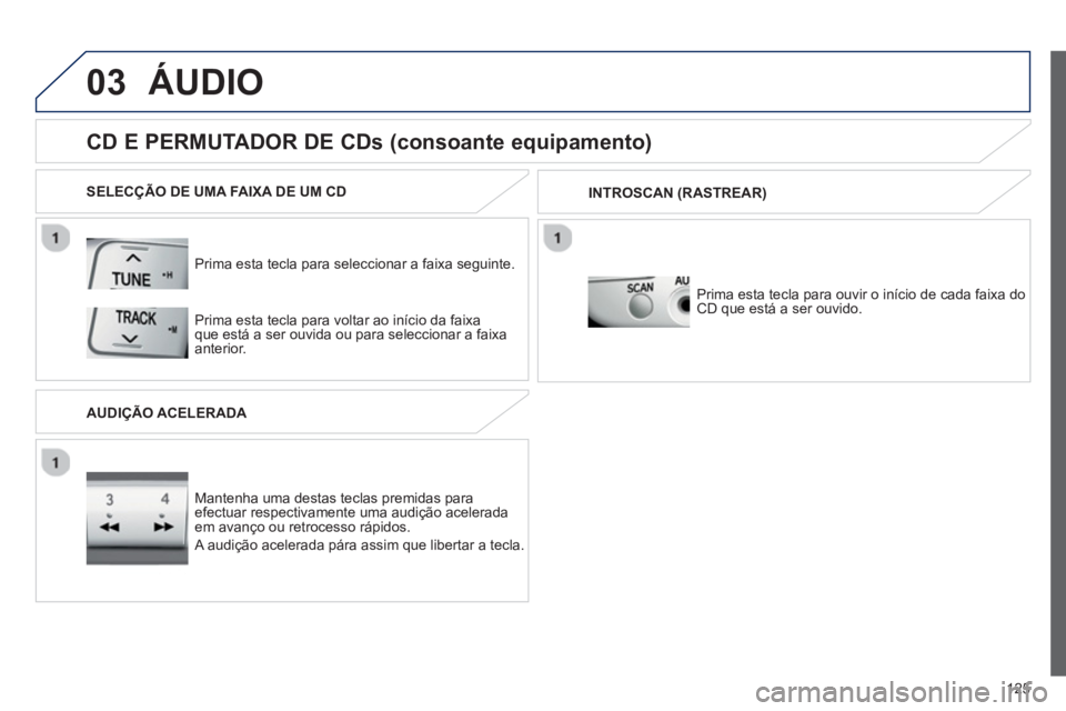 PEUGEOT 107 2012  Manual de utilização (in Portuguese) 03
125
ÁUDIO 
   
Prima esta tecla para seleccionar a faixa seguinte.  
 
 
 
 
 
 
 
 
 
 
CD E PERMUTADOR DE CDs (consoante equipamento) 
SELECÇÃO DE UMA FAIXA DE UM CD  
   
Mantenha uma destas 