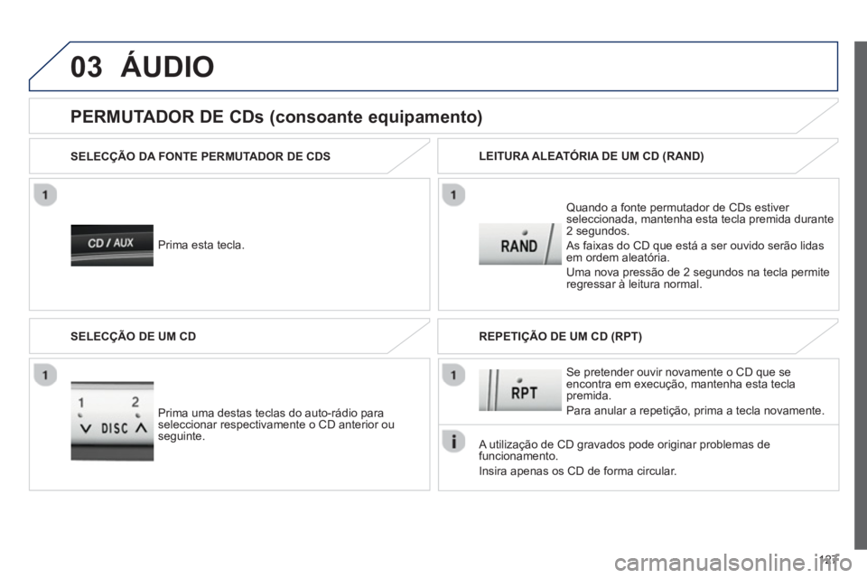 PEUGEOT 107 2012  Manual de utilização (in Portuguese) 03
127
ÁUDIO 
   Prima esta tecla.  SELEC
ÇÃO DA FONTE PERMUTADOR DE CDS
Quando a fonte permutador de CDs estiver 
seleccionada, mantenha esta tecla premida durante 
2 segundos.
  As 
faixas do CD 