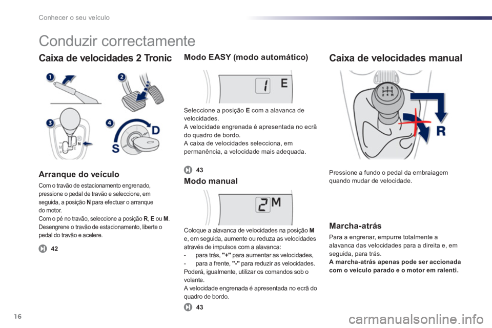PEUGEOT 107 2012 Manual de utilização (in Portuguese) Caixa de velocidades 2 Tronic
Arranque do veículo
Com o travão de estacionamento engrenado,pressione o pedal de travão e seleccione, em seguida, a posição N para efectuar o arranquedo motor. PEUGEOT 107 2012 Manual de utilização (in Portuguese) Caixa de velocidades 2 Tronic
Arranque do veículo
Com o travão de estacionamento engrenado,pressione o pedal de travão e seleccione, em seguida, a posição N para efectuar o arranquedo motor.