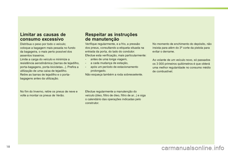 PEUGEOT 107 2012 Manual de utilização (in Portuguese) 18
Limitar as causas de
consumo excessivo
Distribua o peso por todo o veículo; coloque a bagagem mais pesada no fundoda bagageira, o mais per to possível dos assentos traseiros.Limite a carga do v PEUGEOT 107 2012 Manual de utilização (in Portuguese) 18
Limitar as causas de
consumo excessivo
Distribua o peso por todo o veículo; coloque a bagagem mais pesada no fundoda bagageira, o mais per to possível dos assentos traseiros.Limite a carga do v