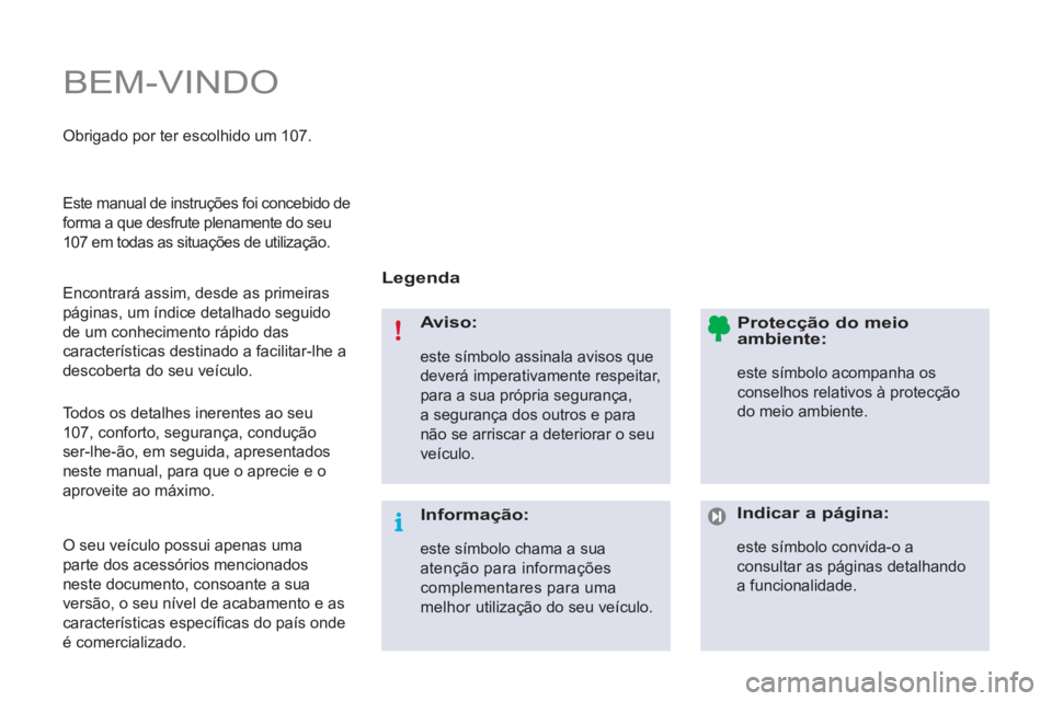 PEUGEOT 107 2012 Manual de utilização (in Portuguese) BEM-VINDO
Legenda
Aviso:
este símbolo assinala avisos que
deverá imperativamente respeitar,
para a sua própria segurança,
a segurança dos outros e para
não se arriscar a dete PEUGEOT 107 2012 Manual de utilização (in Portuguese) BEM-VINDO
Legenda
Aviso:
este símbolo assinala avisos que
deverá imperativamente respeitar,
para a sua própria segurança,
a segurança dos outros e para
não se arriscar a dete