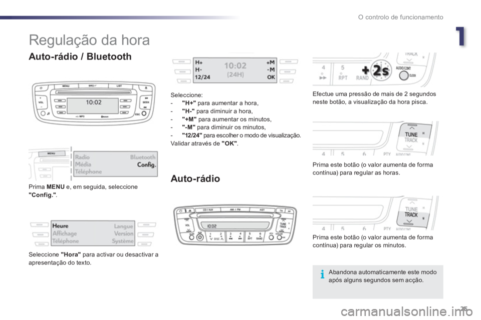 PEUGEOT 107 2012  Manual de utilização (in Portuguese) 1
O controlo de funcionamento
25
  Regulação da hora 
Auto-rádio
 
 
Efectue uma pressão de mais de 2 segundos 
neste botão, a visualização da hora pisca.  
   
Prima este botão 
(o valor aume