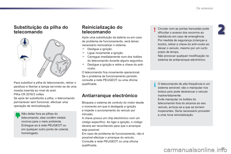 PEUGEOT 107 2012  Manual de utilização (in Portuguese) 22
27 Os acessos
Antiarranque electrónico  Substitui
ção da pilha do 
telecomando Reinicialização do
telecomando 
  Após uma substituição da bateria ou em caso 
de problema de 
funcionamento, 