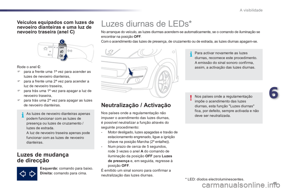 PEUGEOT 107 2012 Manual de utilização (in Portuguese) 6
45 A visibilidade
Luzes diurnas de LEDs *
No arranque do veículo, as luzes diurmas acendem-se automaticamente, se o comando de iluminação seencontrar na posição OFF.FCom o PEUGEOT 107 2012 Manual de utilização (in Portuguese) 6
45 A visibilidade
Luzes diurnas de LEDs *
No arranque do veículo, as luzes diurmas acendem-se automaticamente, se o comando de iluminação seencontrar na posição OFF.FCom o