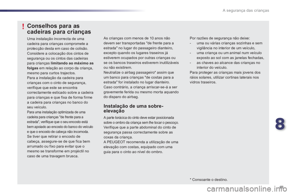 PEUGEOT 107 2012  Manual de utilização (in Portuguese) 8
61 A segurança das crianças
  As crianças com menos de 10 anos nãodevem ser transpor tadas "de frente para aestrada" no lugar do passageiro dianteiro, excepto quando os lugares traseiros jáesti